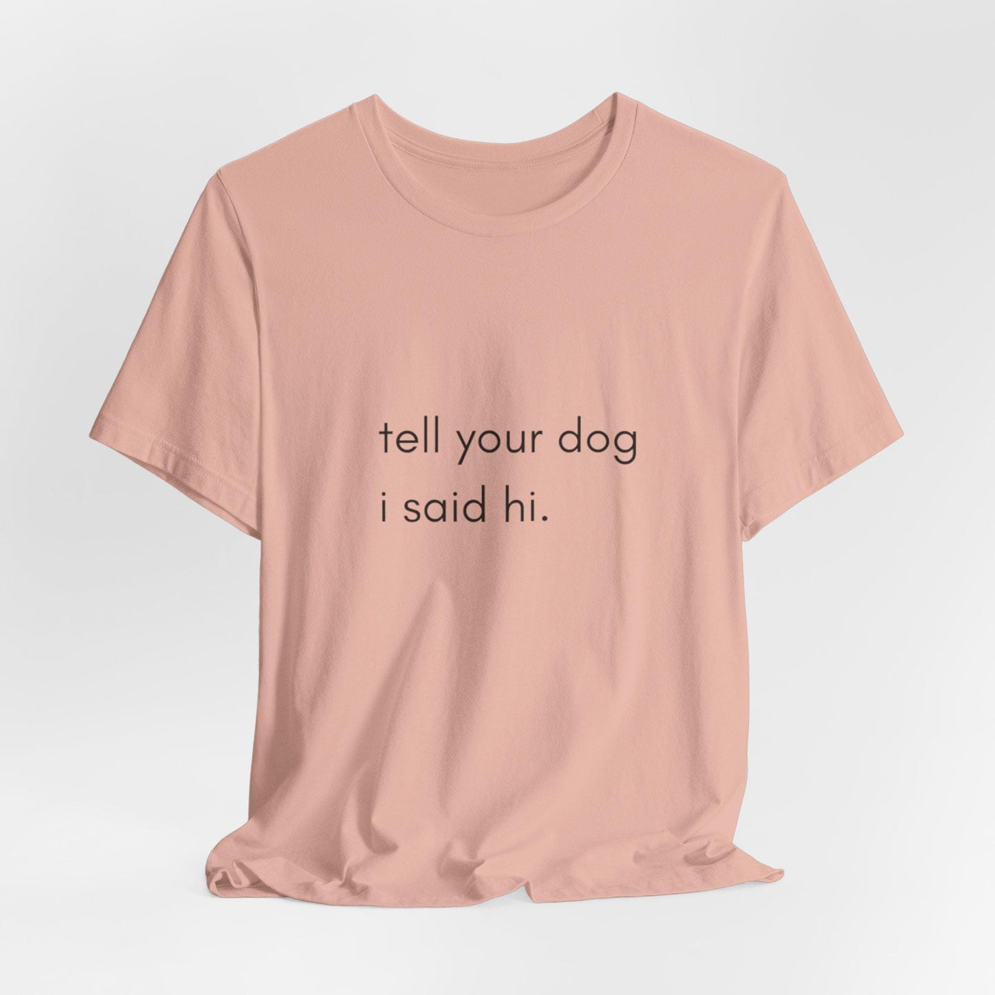 Tell Your Dog I Said Hi Shirt, Funny Dog Lover Unisex Tee, Say Hi to Your Dog Shirt, Dog Mom Dad Gift Top, Humorous Puppy Print Apparel