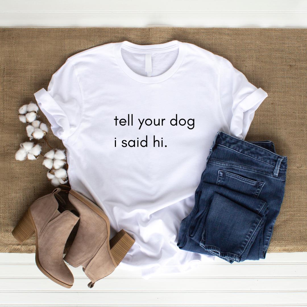 Tell Your Dog I Said Hi Shirt, Funny Dog Lover Unisex Tee, Say Hi to Your Dog Shirt, Dog Mom Dad Gift Top, Humorous Puppy Print Apparel